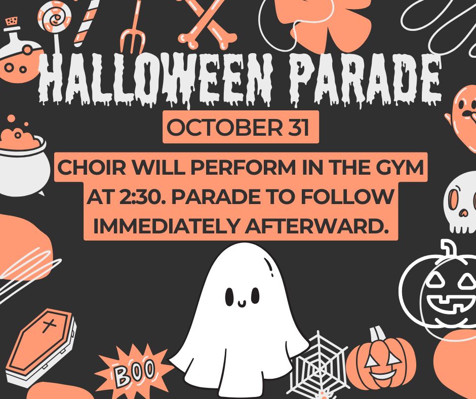 Halloween Parade October 31. Choir will perform in the gym at 2;:30. Parade to follow immediately afterward.