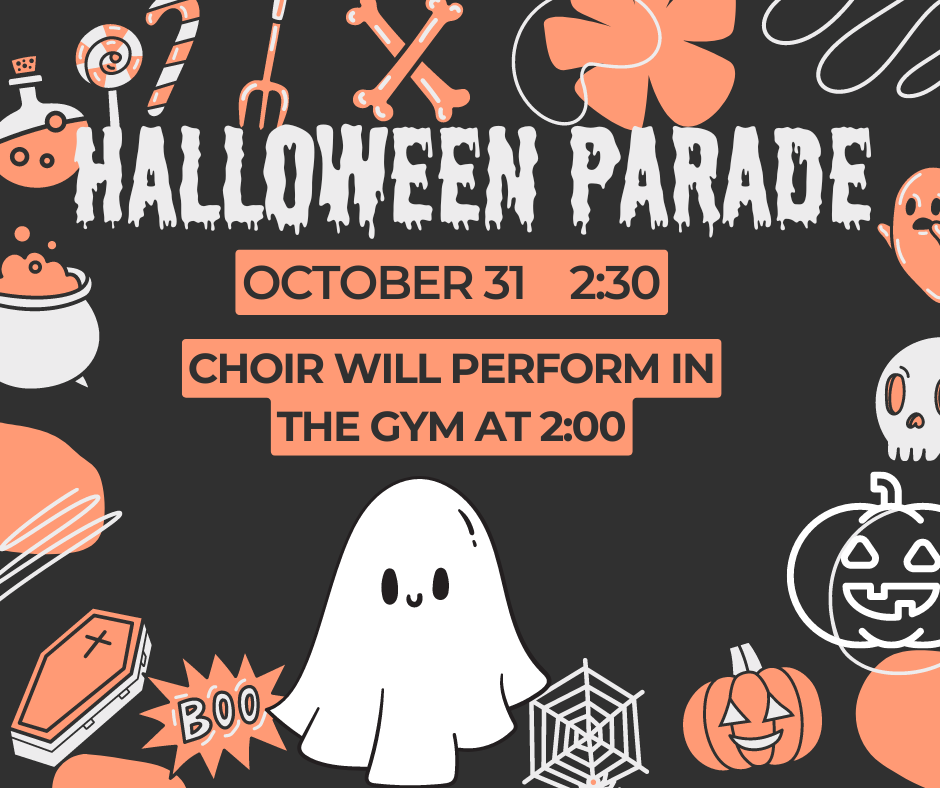 Halloween parade October 31 at 2:30 and the choir will perform in the gym at 2.