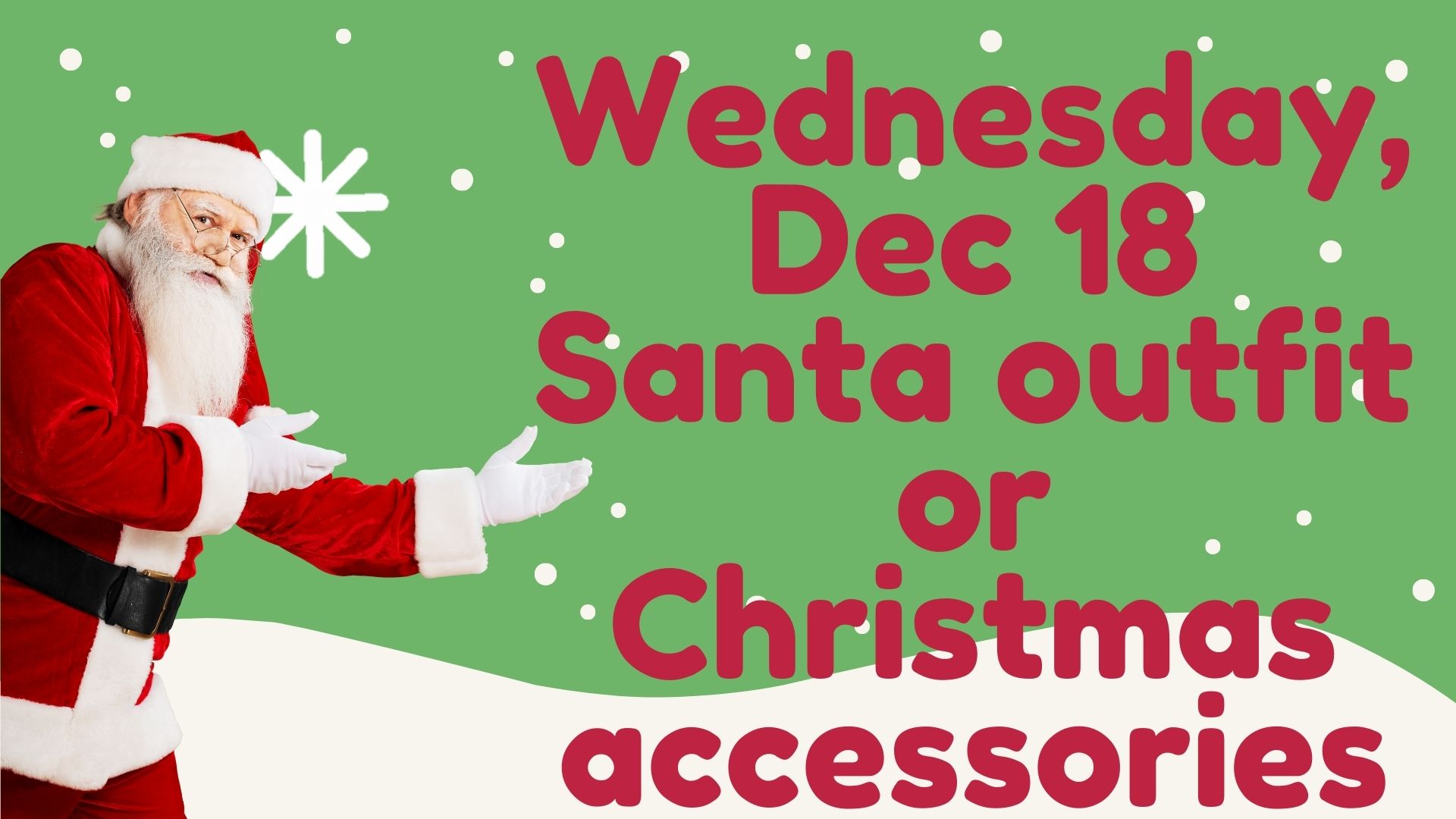 Green background with Santa on the left pointing to the words Wednesday Dec 18 Santa outfit or Christmas accessories.