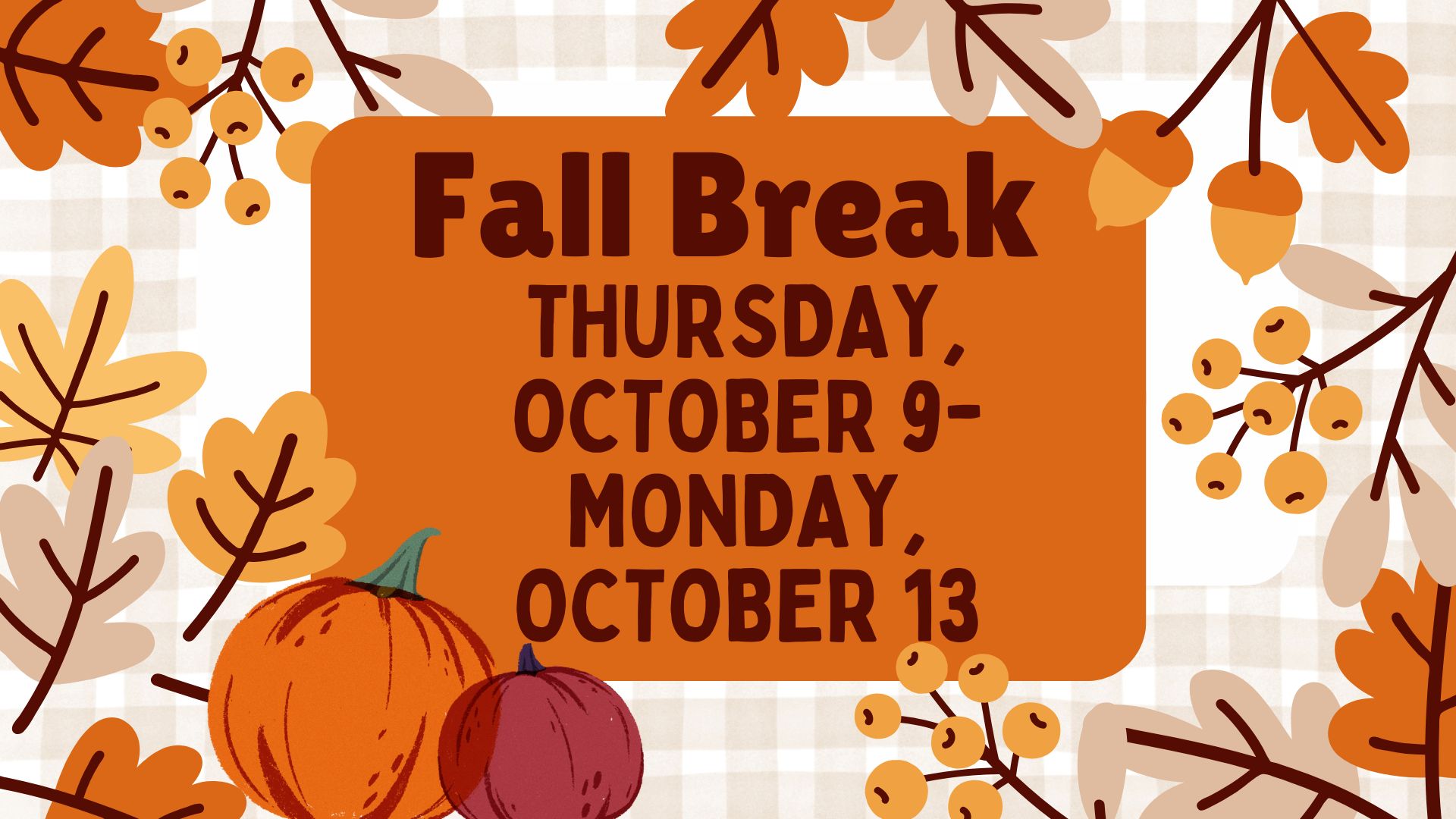 Decorative Fall background with the words Fall Break Thursday, October 9 - Monday, October 13.