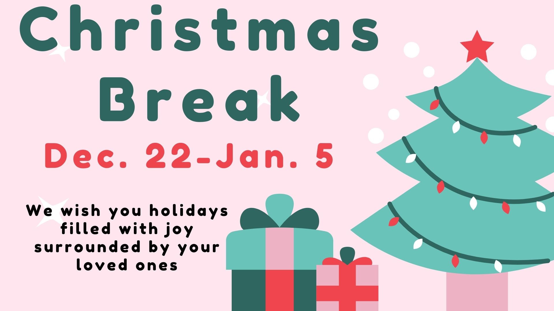 Decorative pink background with the words Christmas Break Dec. 22 - Jan. 5 We wish you holidays filled with joy surrounded by your loved ones.