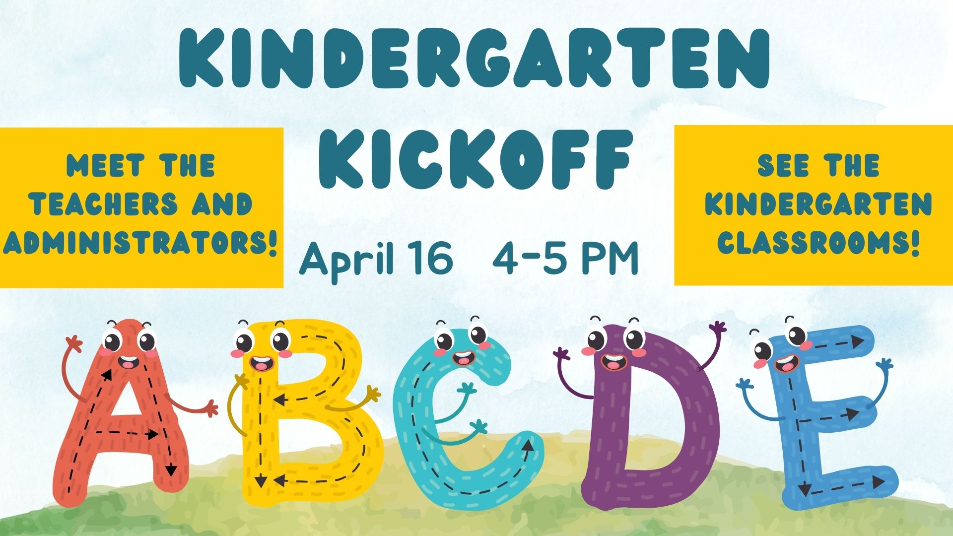 Colorful A,B,C,D,E letters on a green hill at the bottom and the words Kindergarten Kickoff meet the teachers and administrators! April 16 4-5 pm. See the kindergarten classrooms words at the top.