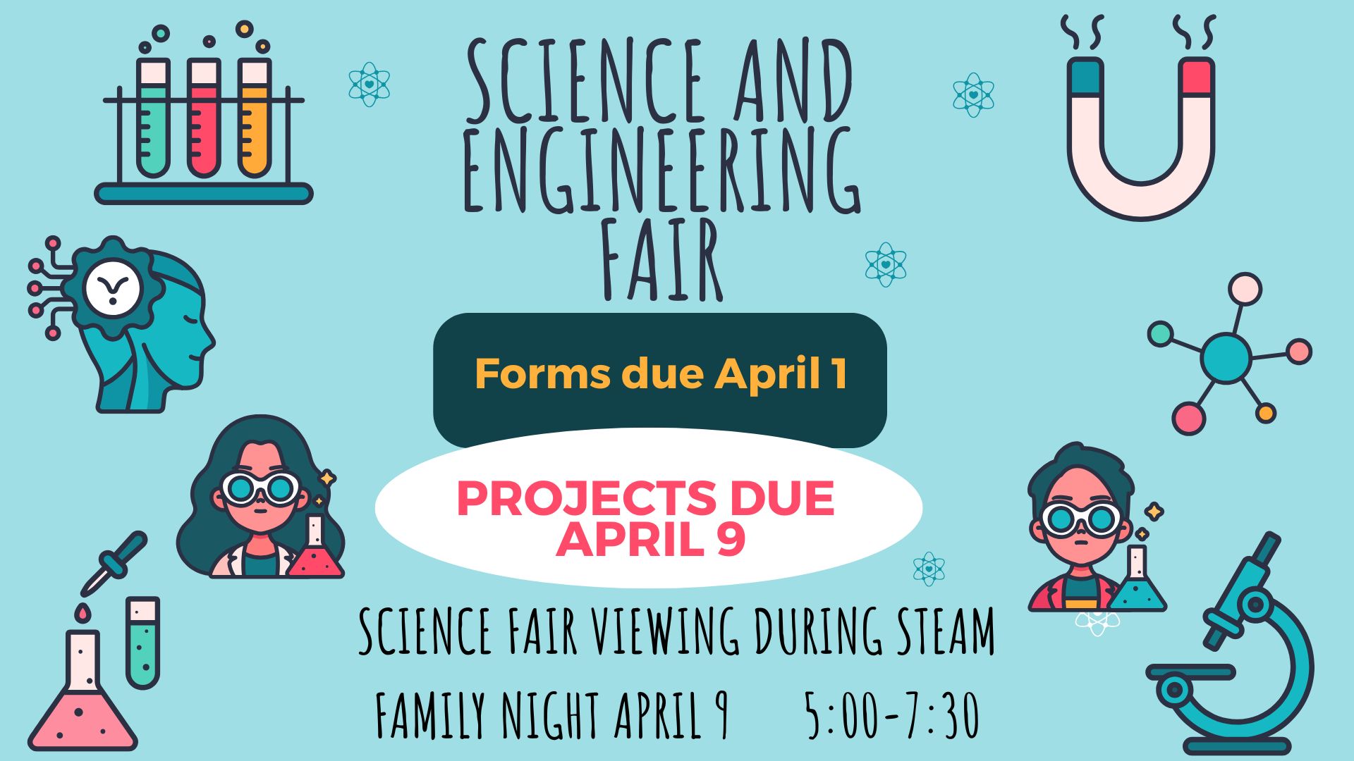 Decorative science themed background with the words Science and Engineering fair. Forms due April 1, projects due April 9. Science fair viewing during steam family night April 9 5:00-7:30.