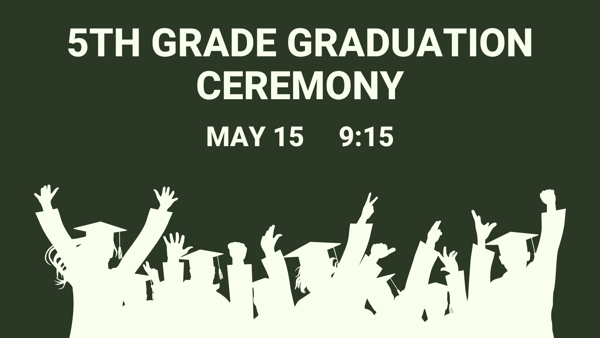 Dark Green background with a white silhouette of students celebrating in graduation attire. The words 5th Grade Graduation Ceremony May 15 9:15 written at the top.