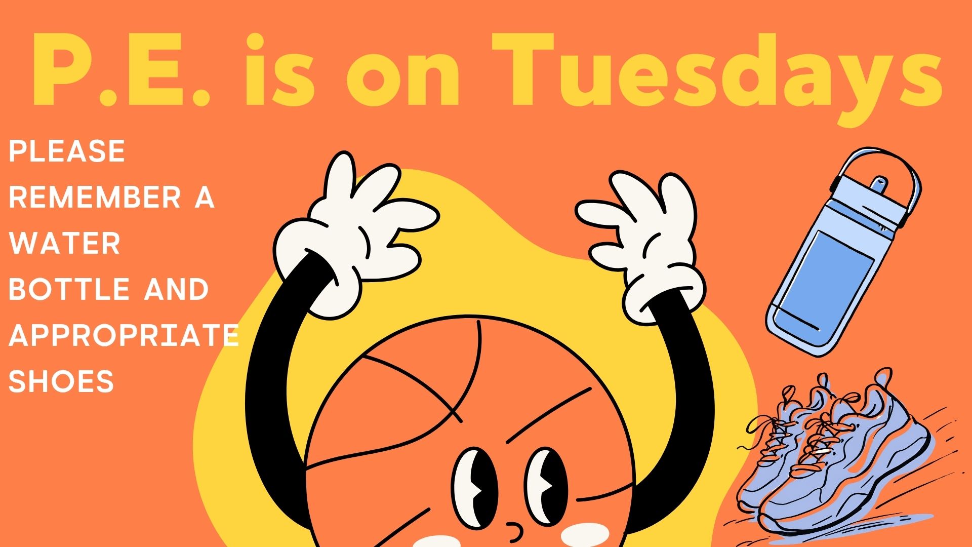 Orange background with a basketball, blue tennis shoes and water bottle with the words PE is on Tuesdays. Please remember a water bottle and appropriate shoes.