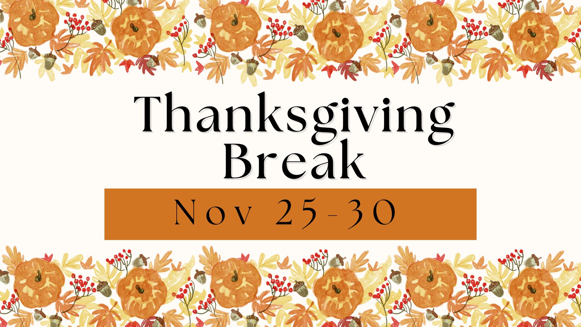Decorative Fall background with the words Thanksgiving Break Nov 25-30.